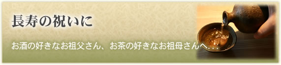 「長寿の祝いに」
お酒の好きなお祖父さん、お茶の好きなお祖母さんへ...